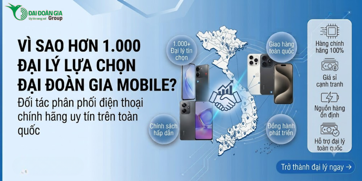 Vì sao hơn 1.000 đại lý lựa chọn Đại Đoàn Gia Mobile?
